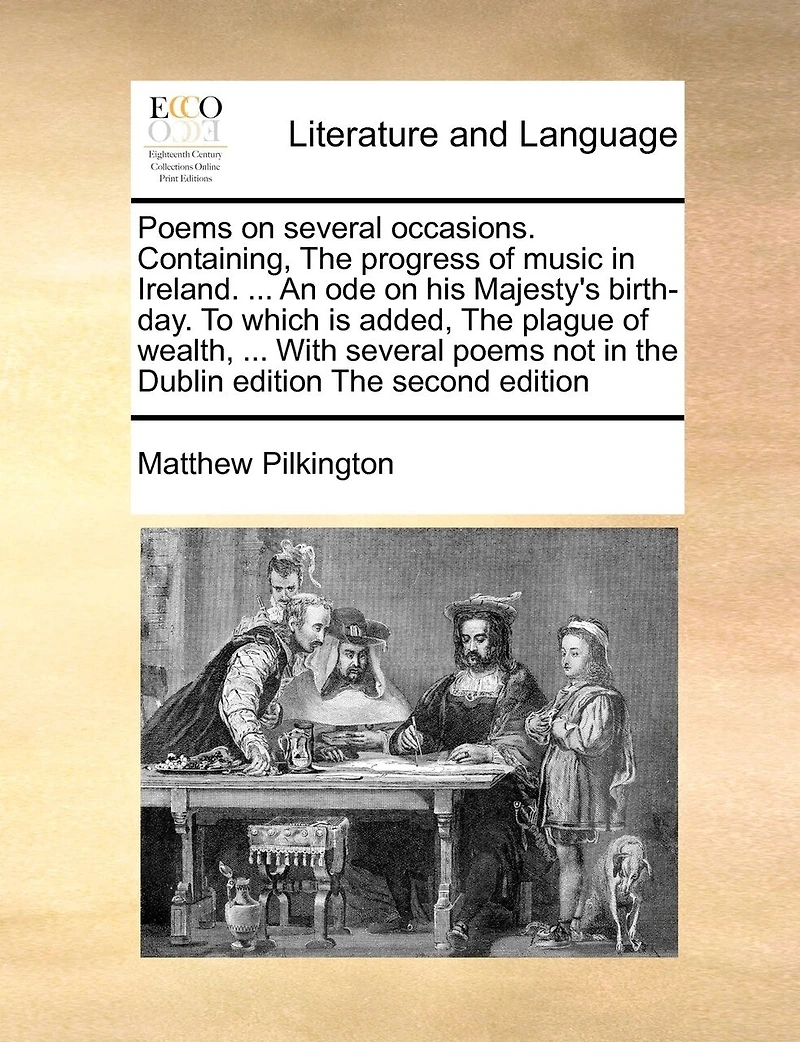 Poems On Several Occasions. Containing, The Progress Of Music In Ireland. ... An Ode On His Majesty's Birth-day. To Which Is Added, The Plague Of Wealth, ... With Several Poems Not In The Dublin Edition The Second Edition