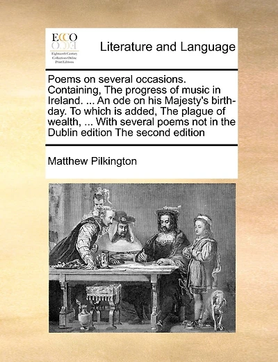 Poems On Several Occasions. Containing, The Progress Of Music In Ireland. ... An Ode On His Majesty's Birth-day. To Which Is Added, The Plague Of Wealth, ... With Several Poems Not In The Dublin Edition The Second Edition