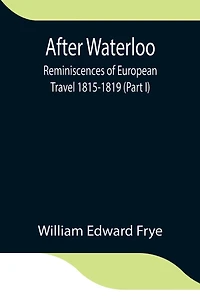 After Waterloo: Reminiscences Of European Travel 1815-1819 (part I)