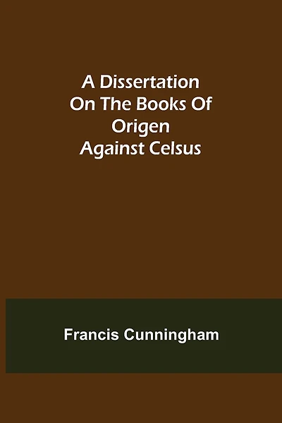 A Dissertation On The Books Of Origen Against Celsus
