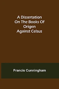 A Dissertation On The Books Of Origen Against Celsus