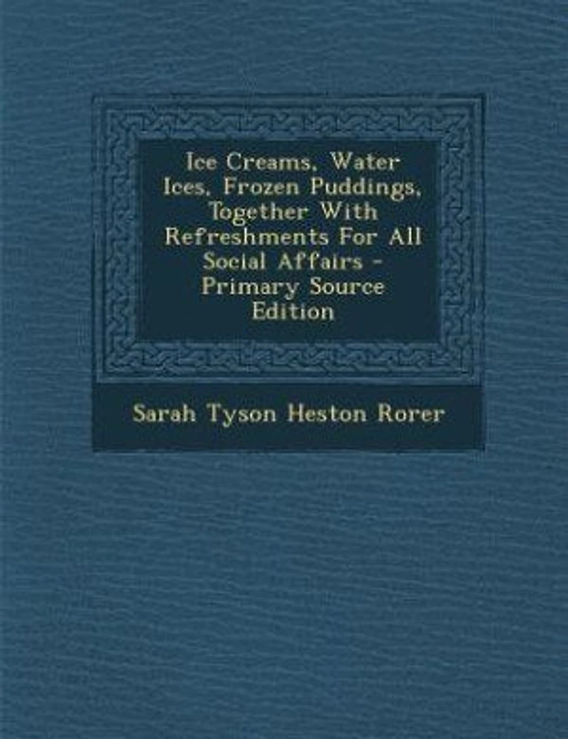 Ice Creams, Water Ices, Frozen Puddings, Together With Refreshments for All Social Affairs (Classic Reprint)