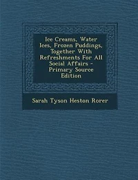 Ice Creams, Water Ices, Frozen Puddings, Together With Refreshments for All Social Affairs (Classic Reprint)