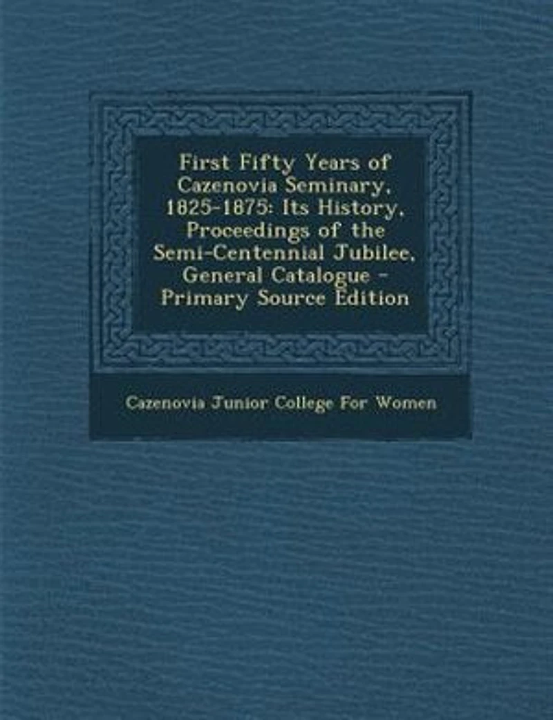 First Fifty Years of Cazenovia Seminary, 1825-1875 ..
