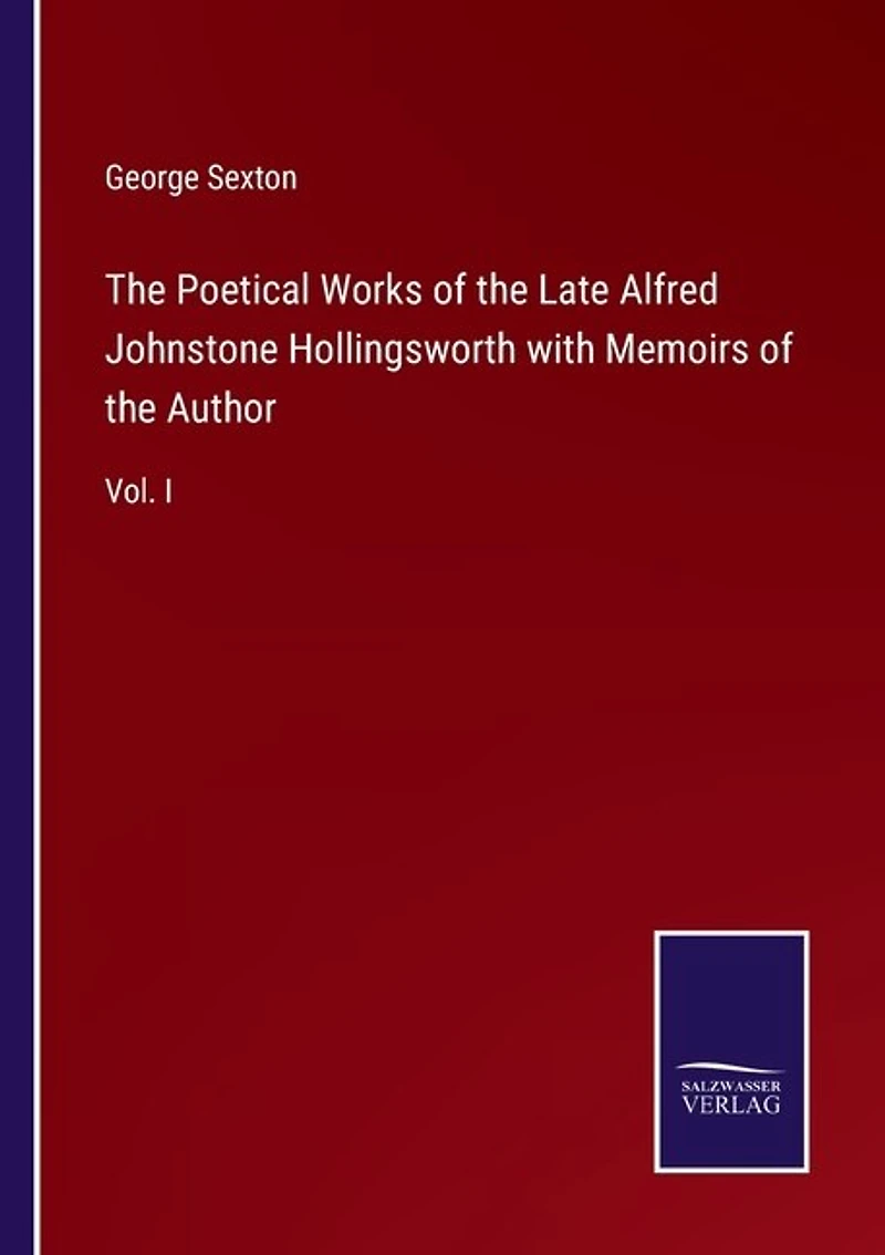 The Poetical Works of the Late Alfred Johnstone Hollingsworth with Memoirs of the Author: Vol. I