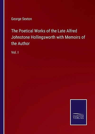 The Poetical Works of the Late Alfred Johnstone Hollingsworth with Memoirs of the Author: Vol. I