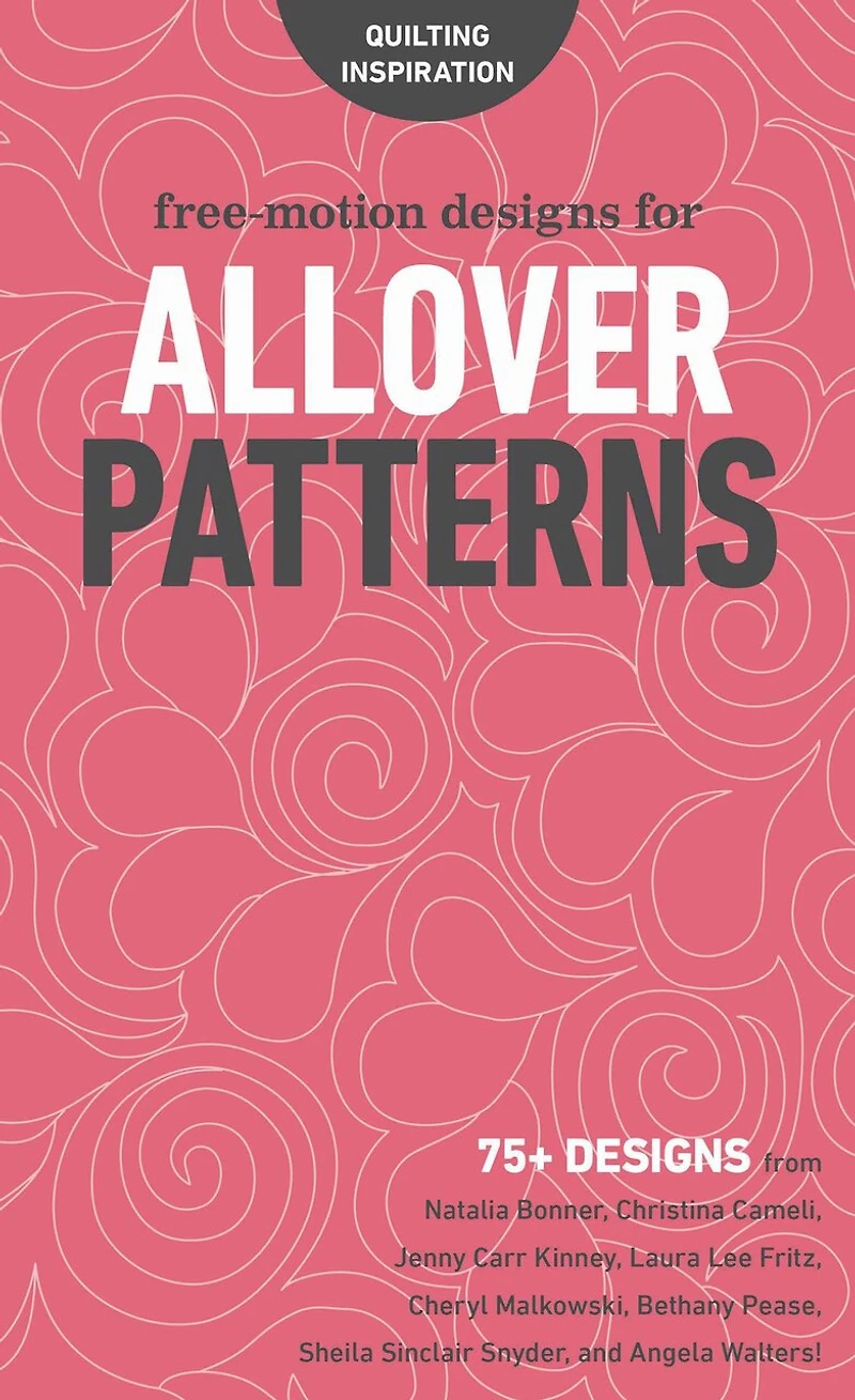 Free-Motion Designs for Allover Patterns: 75+ from Natalia Bonner, Christina Cameli, Jenny Carr Kinney, Laura Lee Fritz, Cheryl Malkowski, Bethany Pease, Sheila Sinclair Snyder, and Angela Walters!