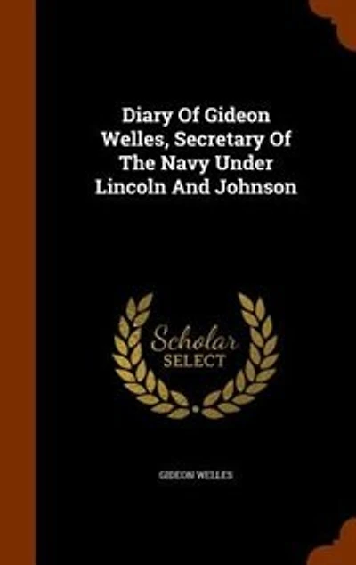 Diary Of Gideon Welles, Secretary The Navy Under Lincoln And Johnson