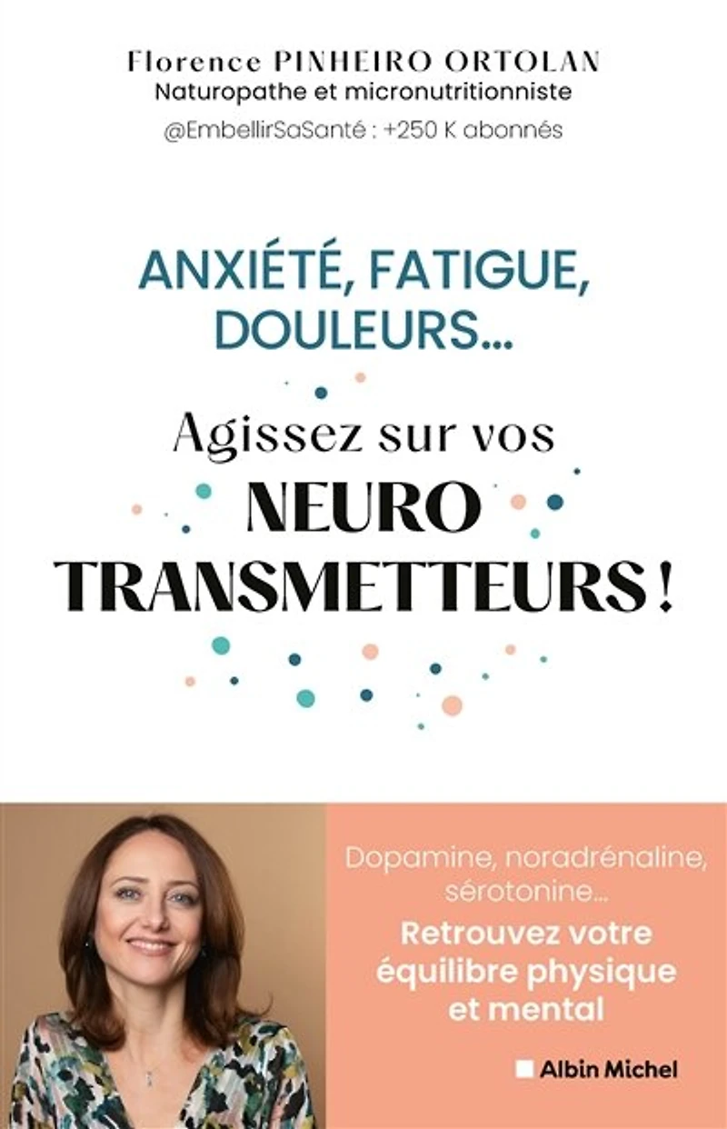 Anxiété, fatigue, douleurs... : agissez sur vos neurotransmetteurs ! dopamine, noradrénaline, sérotonine... retrouvez votre équilibre physique et mental: