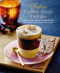 Festive Coffee Shop Drinks: more than 50 holiday-inspired recipes for coffees, hot chocolates &