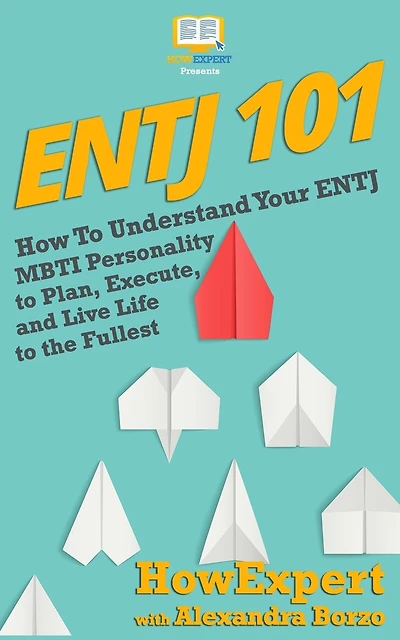 Entj 101: How To Understand Your ENTJ MBTI Personality to Plan, Execute, and Live Life to the Fullest