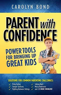 Parent with Confidence: Power Tools for Bringing Up Great Kids