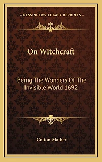 On Witchcraft: Being the Wonders of the Invisible World 1692
