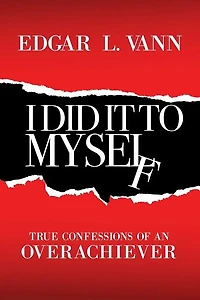 I Did It to Myself: True Confessions of an Overachiever