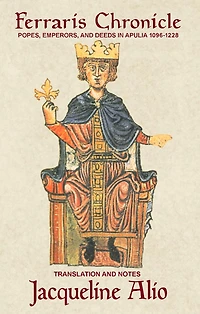 The Ferraris Chronicle: Popes, Emperors, and Deeds in Apulia 1096-1228