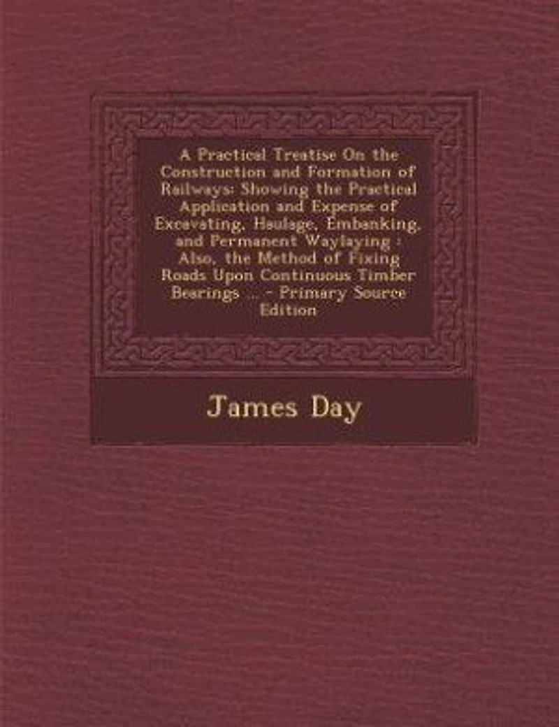 A Practical Treatise On the Construction and Formation of Railways: Showing the Practical Application and Expense of Excavating, Haulage, Embanking, and Permanent Wayl