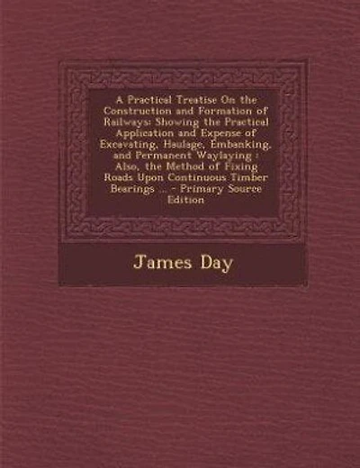 A Practical Treatise On the Construction and Formation of Railways: Showing the Practical Application and Expense of Excavating, Haulage, Embanking, and Permanent Wayl