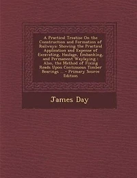 A Practical Treatise On the Construction and Formation of Railways: Showing the Practical Application and Expense of Excavating, Haulage, Embanking, and Permanent Wayl