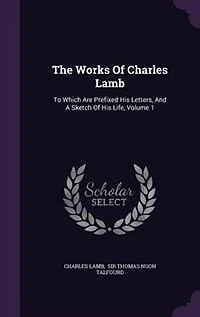 The Works Of Charles Lamb: To Which Are Prefixed His Letters, And A Sketch Of His Life
