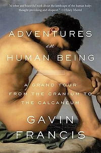 Adventures In Human Being: A Grand Tour From The Cranium To The Calcaneum