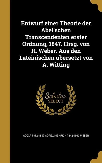 Entwurf einer Theorie der Abel'schen Transcendenten erster Ordnung, 1847. Hrsg. von H. Weber. Aus den Lateinischen übersetzt von A. Witting