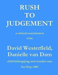 Rush to Judgement: a critical examination of the David Westerfield, Danielle van Dam child kidnapping and murder case, San Diego 2002