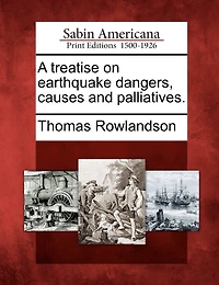 A Treatise on Earthquake Dangers Causes and Palliatives (Classic Reprint)
