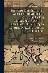 Histoire Des Celtes, Et Particulièrement Des Gaulois Et Des Germains, Depuis Les Tems Fabuleux, Jusqu'à La Prise De Rome Par Les Gaulois