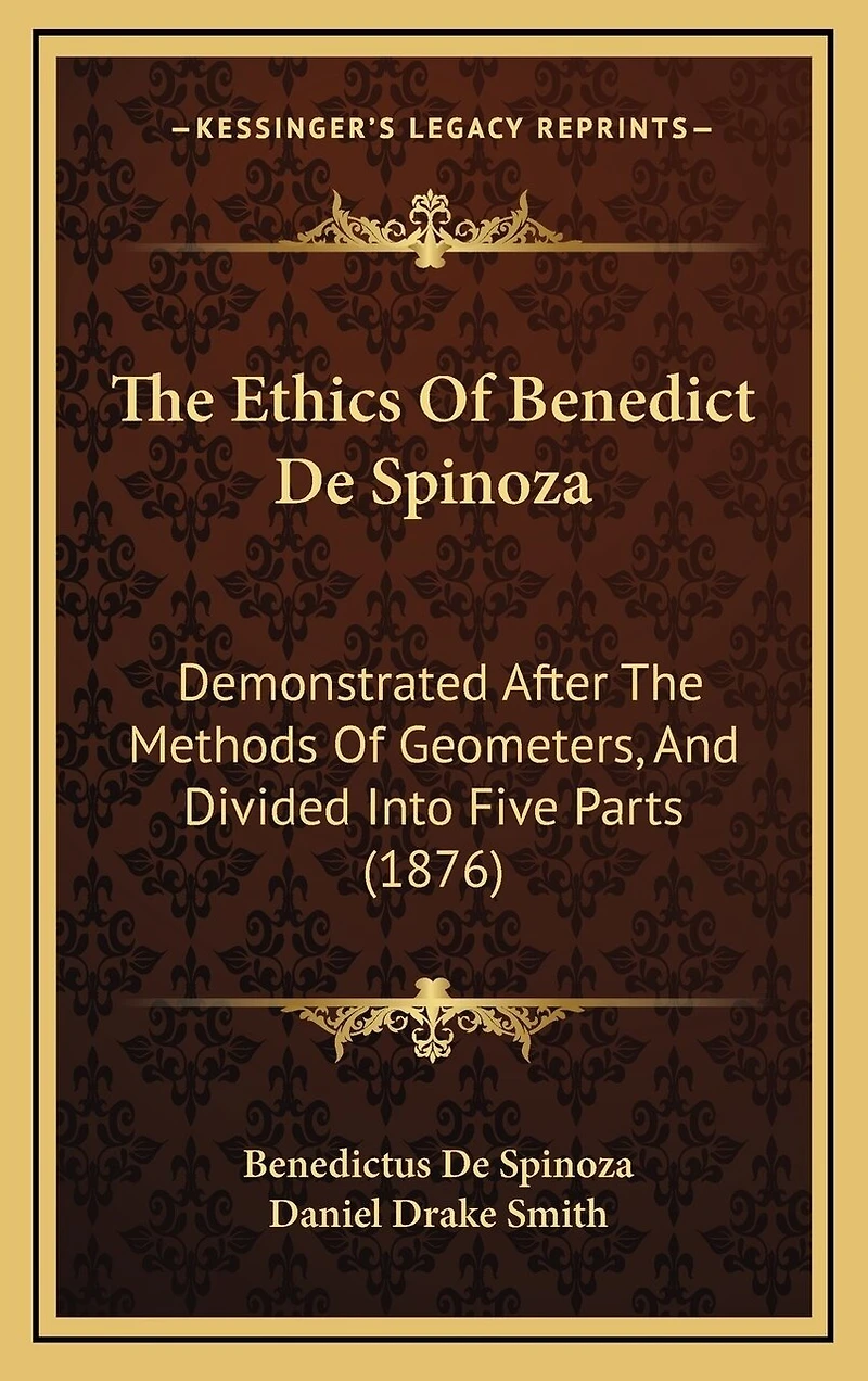 The Ethics Of Benedict De Spinoza: Demonstrated After The Methods Of Geometers, And Divided Into Five Parts (1876)
