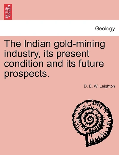 The Indian Gold-mining Industry, Its Present Condition And Its Future Prospects.