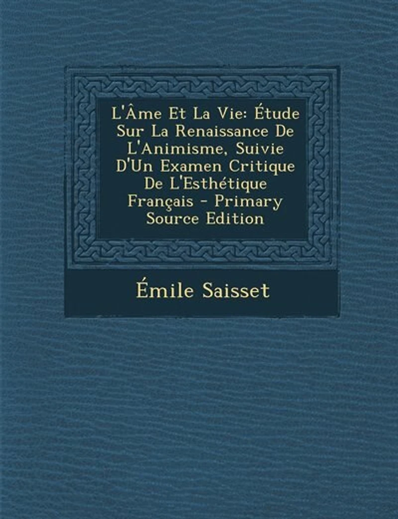 L'âme Et La Vie: Étude Sur Renaissance De L'animisme, Suivie D'un Examen Critique L'esthétique Français