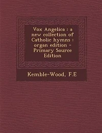 Vox Angelica: a new collection of Catholic hymns : organ edition - Primary Source Edition