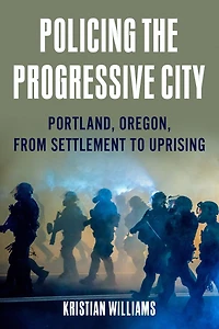 Policing the Progressive City: Portland, Oregon, from Settlement to Uprising