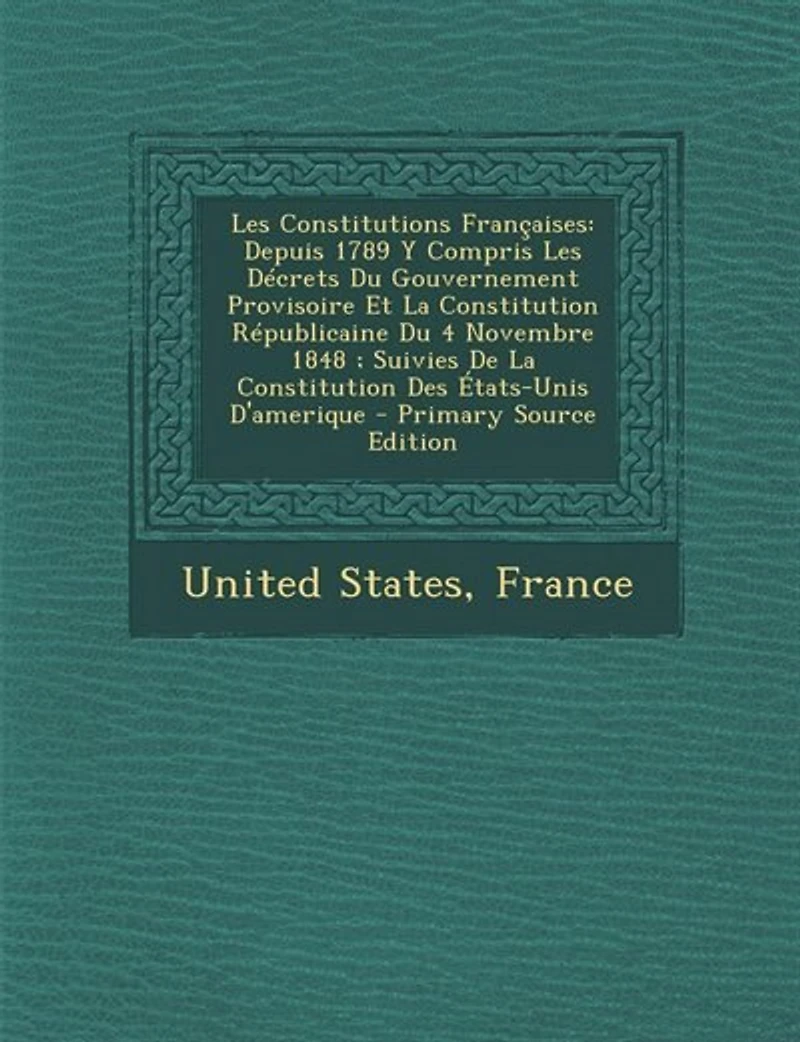 Les Constitutions Françaises: Depuis 1789 Y Compris Décrets Du Gouvernement Provisoire Et La Constitution Républicaine 4 N