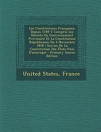Les Constitutions Françaises: Depuis 1789 Y Compris Décrets Du Gouvernement Provisoire Et La Constitution Républicaine 4 N