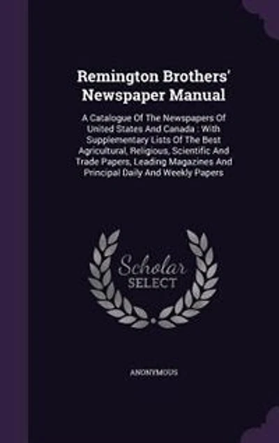 Remington Brothers' Newspaper Manual: A Catalogue Of The Newspapers United States And Canada : With Supplementary Lists Best Ag