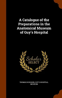 A Catalogue of the Preparations Anatomical Museum Guy's Hospital