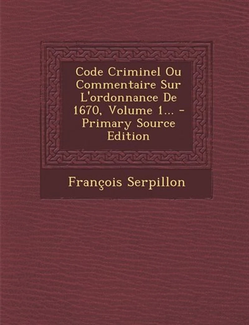 Code Criminel Ou Commentaire Sur L'ordonnance De 1670, Volume 1... - Primary Source Edition