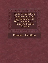 Code Criminel Ou Commentaire Sur L'ordonnance De 1670, Volume 1... - Primary Source Edition
