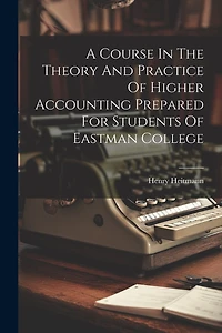 A Course In The Theory And Practice Of Higher Accounting Prepared For Students Of Eastman College