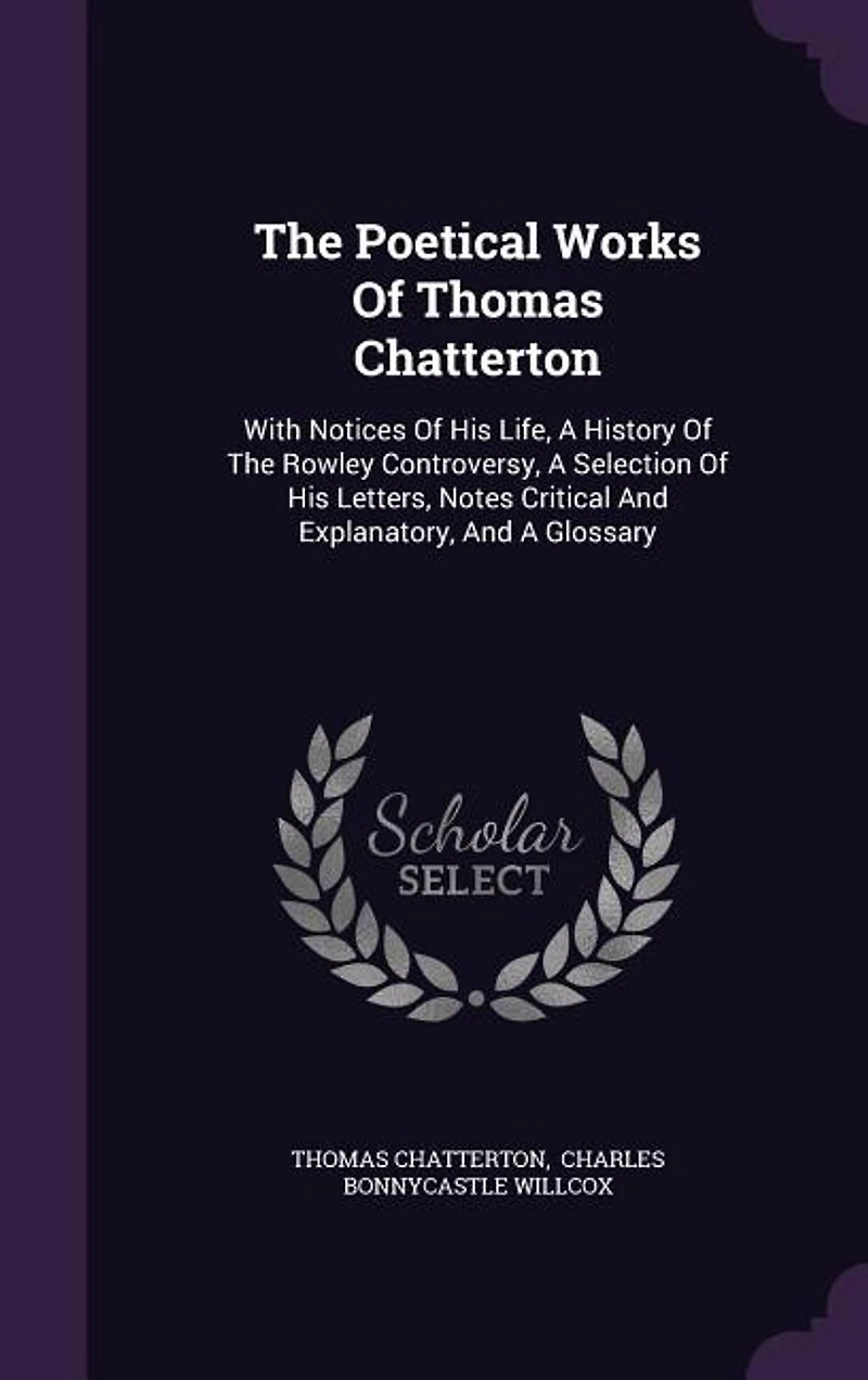 The Poetical Works Of Thomas Chatterton: With Notices His Life, A History Rowley Controversy, Selection Letters, Notes Cr