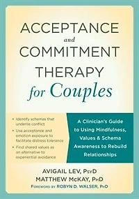 Acceptance And Commitment Therapy For Couples: A Clinician's Guide To Using Mindfulness, Values, And Schema Awareness To Rebuild Relationships