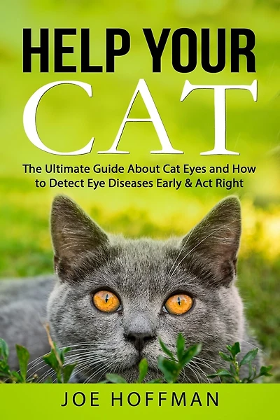 Help Your Cat - The Ultimate Guide About Cat Eyes and How to Detect Eye Diseases Early & Act Right: Learn How to Take Better Care of Your Cat's Eyes
