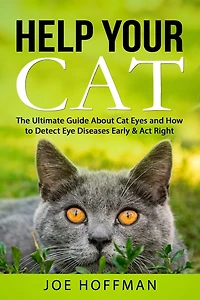 Help Your Cat - The Ultimate Guide About Cat Eyes and How to Detect Eye Diseases Early & Act Right: Learn How to Take Better Care of Your Cat's Eyes