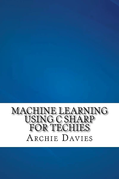 Machine Learning Using C Sharp For Techies
