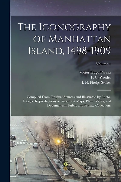 The Iconography of Manhattan Island, 1498-1909: Compiled From Original Sources and Illustrated by Photo-intaglio Reproductions of Important Maps, Plans, Views