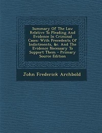 Summary Of The Law Relative To Pleading And Evidence In Criminal Cases: With Precedents Of Indictments, &c. And The Evidence Necessary To Support Them - Primary Source Edi