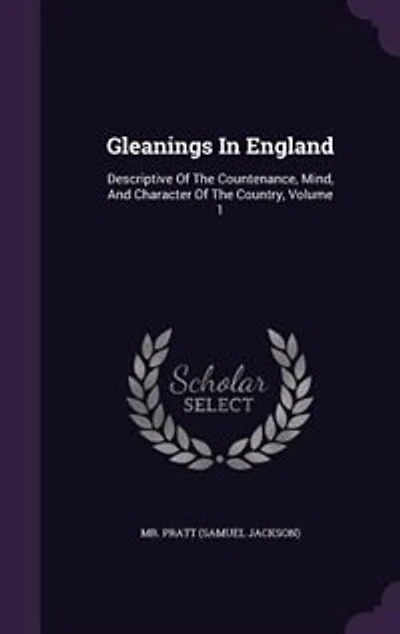 Gleanings England: Descriptive Of The Countenance, Mind, And Character Country, Volume 1