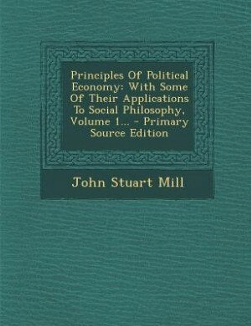 Principles Of Political Economy: With Some Of Their Applications To Social Philosophy, Volume 1... - Primary Source Edition