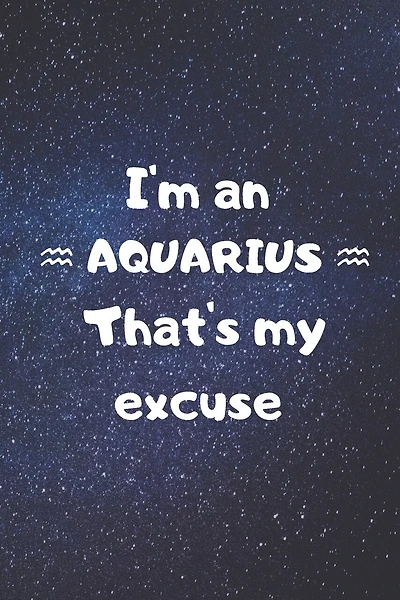 I'm an AQUARIUS, that's my excuse!